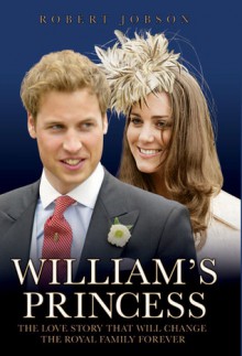 William's Princess: The Love Story of the Romance that Will Change the Royal Family Forever - Robert Jobson