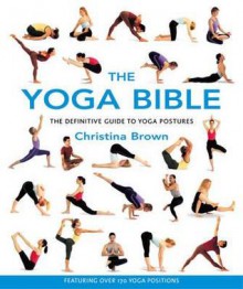 The Yoga Bible: The Definitive Guide to Yoga Postures - Christina Brown