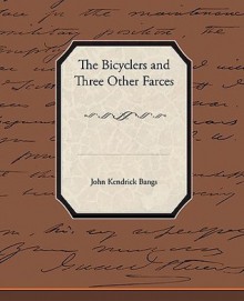 The Bicyclers and Three Other Farces - John Kendrick Bangs