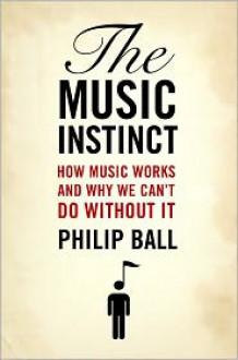 The Music Instinct: How Music Works and Why We Can't Do Without It - Philip Ball