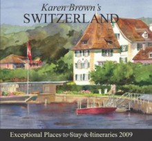 Karen Brown's Switzerland 2009: Exceptional Places to Stay & Itineraries (Karen Brown's Switzerland: Exceptional Places to Stay & Itineraries) - Clare Brown