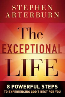 The Exceptional Life: 8 Powerful Steps to Experiencing God's Best for You - Stephen Arterburn