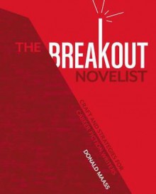 The Breakout Novelist: Craft and Strategies for Career Fiction Writers - Donald Maass