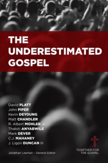 The Underestimated Gospel - Jonathan Leeman, R. Albert Mohler Jr., Thabiti Anyabwile, David Platt, Kevin DeYoung, Mark Dever, C.J. Mahaney, Matt Chandler, John Piper