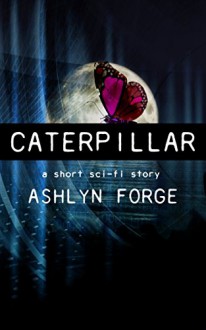 Caterpillar: A Short Sci-Fi Story - Ashlyn Forge