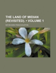 The Land of Midian (Revisited). (Volume 1) - Richard Francis Burton