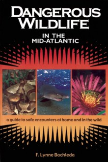 Dangerous Wildlife in the Mid-Atlantic: A Guide to Safe Encounters at Home and in the Wild - F. Lynne Bachleda