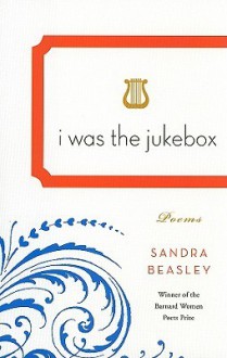 I Was the Jukebox: Poems - Sandra Beasley