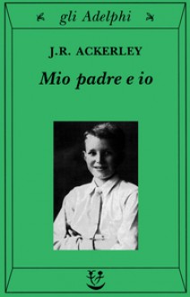 Mio padre e io - J.R. Ackerley, W.H. Auden, Aldo Busi, Giulia Arborio Mella