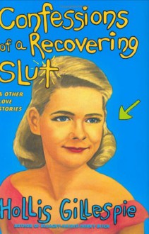 Confessions of a Recovering Slut: And Other Love Stories - Hollis Gillespie