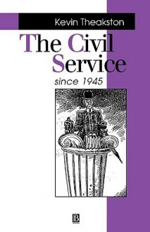 The Civil Service Since 1945 - Kevin Theakston, A. Seldon a.