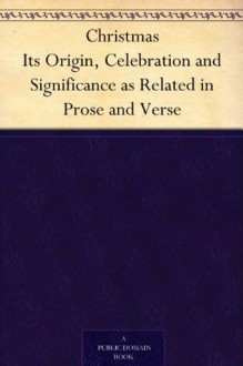 Christmas Its Origin, Celebration and Significance as Related in Prose and Verse - Robert Haven Schauffler