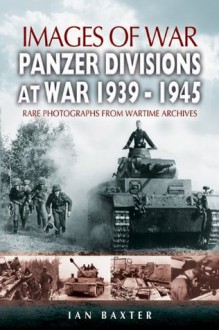 Panzer-Divisions at War 1939-1945 (Images of War) - Ian Baxter