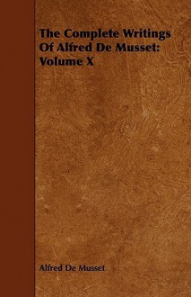 The Complete Writings of Alfred de Musset: Volume X - Alfred de Musset