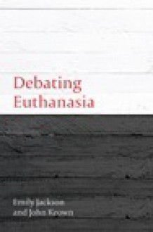 Debating Euthanasia - Emily Jackson, John Keown