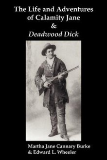 The Life & Adventures of Calamity Jane and Deadwood Dick: The Prince of the Road, (or the Black Rider of the Black Hills) - Martha Jane Burke, Edward L. Wheeler