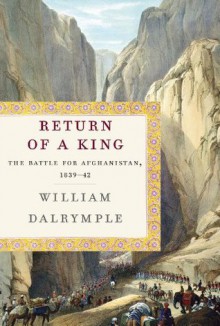 Return of a King: The Battle for Afghanistan, 1839-42 - William Dalrymple