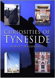 Curiosities Of Tyneside - Robert Woodhouse