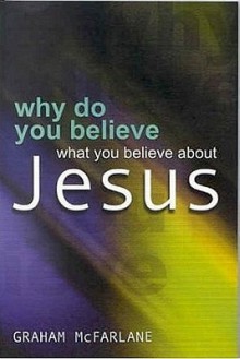 Why Do You Believe What ... Jesus? - Graham McFarlane