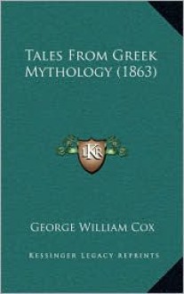 Tales from Greek Mythology (1863) Tales from Greek Mythology (1863) - George William Cox