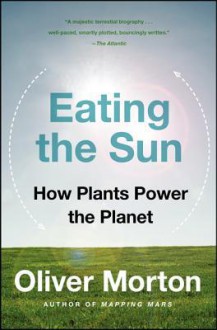 Eating the Sun: How Plants Power the Planet - Oliver Morton