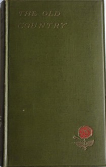 The Old Country: A Book of Love & Praise of England - Charles Dickens, G.K. Chesterton, John Ruskin, Daniel Defoe, Charlotte Brontë, Hilaire Belloc, William Blake, Oliver Goldsmith, John Masefield, Nathaniel Hawthorne, Edmund Spenser, John Keats, Washington Irving, Ernest Rhys, Thomas Dekker, Robert Browning, Alfred Tennyso