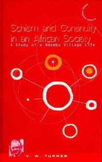 Schism and Continuity in an African Society: A Study of Ndembu Village Life - Victor Witter Turner