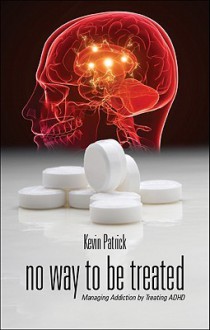 No Way to Be Treated: Managing Addiction by Treating ADHD - Kevin Patrick