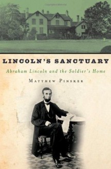 Lincoln's Sanctuary: Abraham Lincoln and the Soldiers' Home - Matthew Pinsker