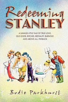 Redeeming Stanley: A savage little tale of true love, old gods, bitches, bestiality, burnout, and above all, Payback. - Bodie Parkhurst