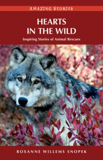 Hearts in the Wild: Inspiring Stories of Animal Rescues - Roxanne Willems Snopek