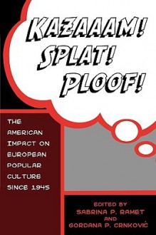 Kazaaam! Splat! Ploof!: The American Impact on European Popular Culture Since 1945 - James A. Arieti, Sabrina P. Ramet