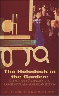 The Holodeck in the Garden: Science and Technology in Contemporary American Fiction - Peter Freese