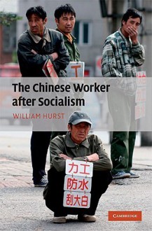 The Chinese Worker After Socialism - William Hurst