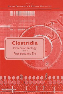 Clostridia: Molecular Biology In The Post Genomic Era - Gerhard Gottschalk, Holger Bruggemann