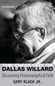 The Theology of Dallas Willard - Gary Black Jr., Scot McKnight