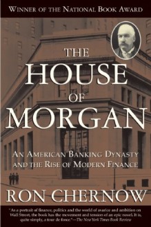 The House of Morgan: An American Banking Dynasty and the Rise of Modern Finance - Ron Chernow