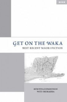 Get on the Waka: Best Recent Māori Fiction - Witi Ihimaera