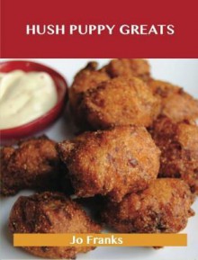 Hush Puppy Greats: Delicious Hush Puppy Recipes, the Top 44 Hush Puppy Recipes - Jo Franks