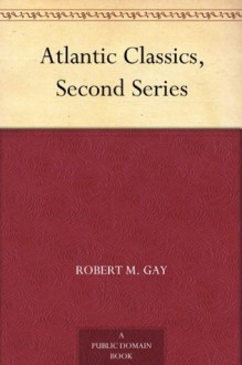 Atlantic Classics, Second Series - Fannie Stearns Gifford, Elizabeth Taylor, John Jay Chapman, Robert M. Gay, William T. Foster, Richard Bowland Kimball, Henry C. Merwin, Samuel McChord Crothers, Lucy Martin Donnelly, Laura Spencer Portor, Edgar J. Goodspeed, William Beebe, Jean Kenyan Mackenzie, Sharl