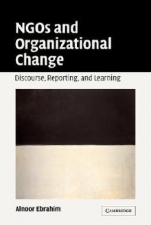 NGOs and Organizational Change: Discourse, Reporting, and Learning - Alnoor Ebrahim