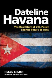 Dateline Havana: The Real Story of Us Policy and the Future of Cuba - Reese Erlich