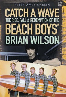 Catch A Wave: The Rise, Fall And Redemption Of The Beach Boys' Brian Wilson - Peter Ames Carlin