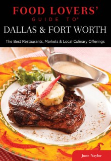 Food Lovers' Guide to® Dallas & Fort Worth: The Best Restaurants, Markets & Local Culinary Offerings - June Naylor