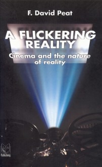 A Flickering Reality: Cinema and the Nature of Reality - F. David Peat