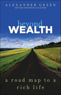 Beyond Wealth: The Road Map to a Rich Life - Alexander Green