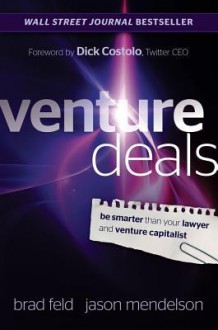 Venture Deals: Be Smarter Than Your Lawyer and Venture Capitalist - Brad Feld, Jason Mendelson