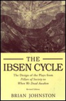 The Ibsen Cycle; The Design Of The Plays From Pillars Of Society To When We Dead Awaken - Brian Johnston