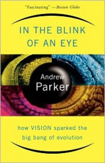 In The Blink Of An Eye: How Vision Sparked The Big Bang Of Evolution - Andrew Parker