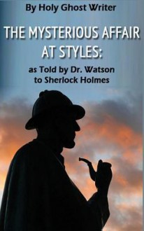 The Mysterious Affair at Styles: As Told by Dr. Watson to Sherlock Holmes (Illustrated) - Holy Ghost Writer